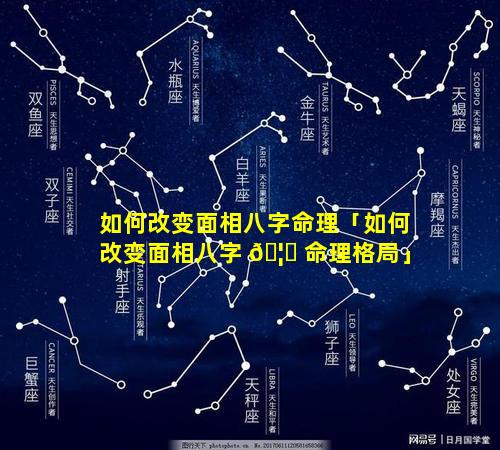 如何改变面相八字命理「如何改变面相八字 🦁 命理格局」